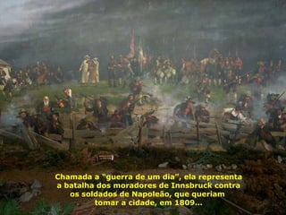 Barcos casas, sim casas de moradias montadas em barcos Chamada a “guerra de um dia”, ela representa a batalha dos moradores de Innsbruck contra os soldados de Napoleão, que queriam  tomar a cidade, em 1809... 