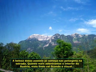 A beleza desse passeio já começa nas paisagens na estrada. Quanto mais adentramos o interior da Áustria, mais lindo vai ficando o visual... 