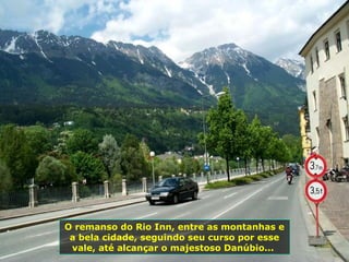 O remanso do Rio Inn, entre as montanhas e a bela cidade, seguindo seu curso por esse vale, até alcançar o majestoso Danúbio...  