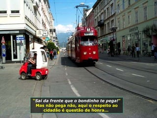 “ Sai da frente que o bondinho te pega! ” Mas não pega não, aqui o respeito ao cidadão é questão de honra...  