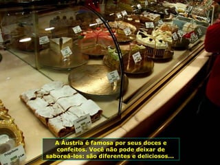 A Áustria é famosa por seus doces e confeitos. Você não pode deixar de saboreá-los: são diferentes e deliciosos...  