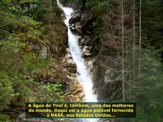 A água do Tirol é, também, uma das melhores do mundo. Daqui sai a água potável fornecida à NASA, nos Estados Unidos... 