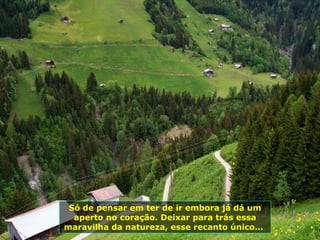 Só de pensar em ter de ir embora já dá um aperto no coração. Deixar para trás essa maravilha da natureza, esse recanto único...  