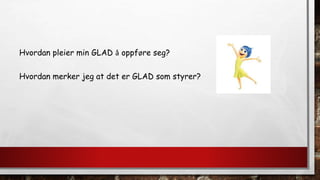 Hvordan pleier min GLAD å oppføre seg?
Hvordan merker jeg at det er GLAD som styrer?
 