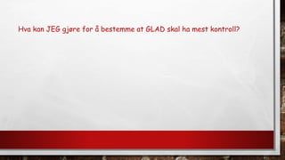 Hva kan JEG gjøre for å bestemme at GLAD skal ha mest kontroll?
 