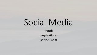 Social Media 
Trends 
Implications 
On the Radar 
 