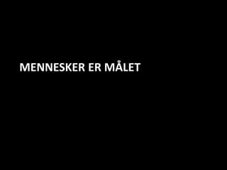 MENNESKER ER MÅLET
 