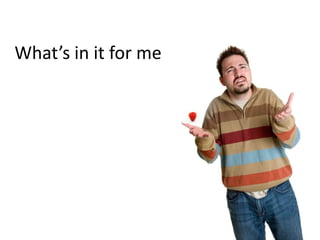 What’s in it for me
 