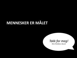 MENNESKER ER MÅLET



                     Takk for meg!
                      Nina Taraldsen, Bouvet
 