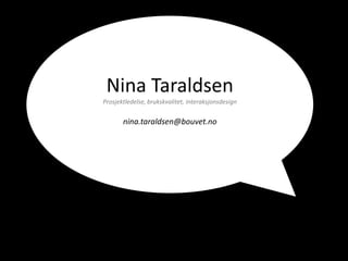 Nina Taraldsen
Prosjektledelse, brukskvalitet, interaksjonsdesign


       nina.taraldsen@bouvet.no
 