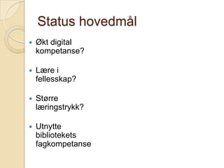 Status hovedmålØkt digital kompetanse?Lære i fellesskap?Større læringstrykk?Utnytte bibliotekets fagkompetanse