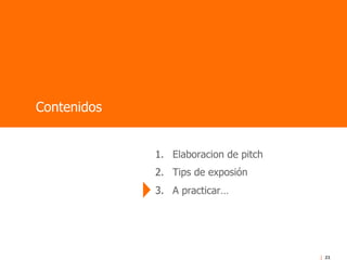 21
1.  Elaboracion de pitch
2.  Tips de exposión
3.  A practicar…
Contenidos
 