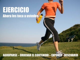 Presentaciones efectivas 22
EJERCICIO
Ahora les toca a ustedes
AGRUPARSE – ORDENAR EL CONTENIDO – EXPONER - DESCUBRIR
 