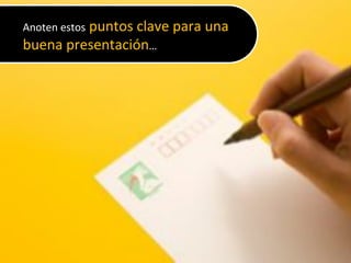 4
Anoten&estos&puntos&clave&para&una&
buena&presentación…&
 