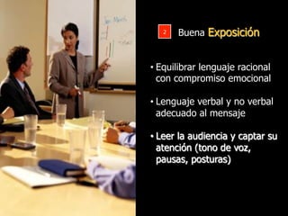 8
Buena Exposición2&
• Equilibrar lenguaje racional
con compromiso emocional
• Lenguaje verbal y no verbal
adecuado al mensaje
• Leer la audiencia y captar su
atención (tono de voz,
pausas, posturas)
 