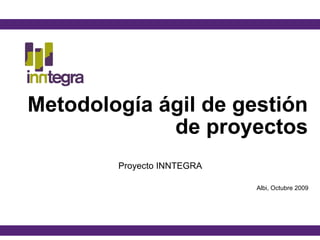 Metodología ágil de gestión de proyectos Proyecto INNTEGRA Albi, Octubre 2009 