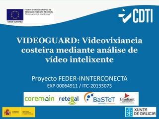 VIDEOGUARD: Videovixiancia
costeira mediante análise de
vídeo intelixente
Proyecto FEDER-INNTERCONECTA
EXP 00064911 / ITC-20133073
 