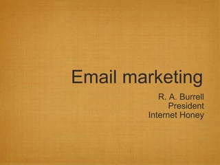 Email marketing R. A. Burrell President Internet Honey 