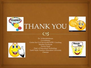 Dr. N.Ramakrishnan
Co-ordinator
Centre foe Civil Services&TNPSC Coaching
Member Syndicate
Prof.& Head
Dept. of Educationl Technology
Tamil Nadu Teachers Education University
Chennai
 