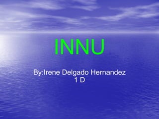 INNU By:Irene Delgado Hernandez 1 D 