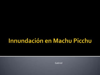 InnundaciónenMachu PicchuGabriel