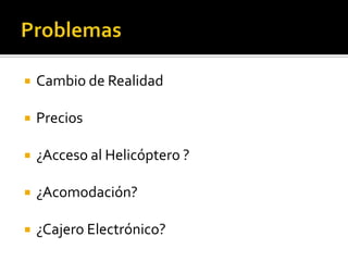 ProblemasCambio de RealidadPrecios¿Accesoal Helicóptero ?¿Acomodación?¿CajeroElectrónico?