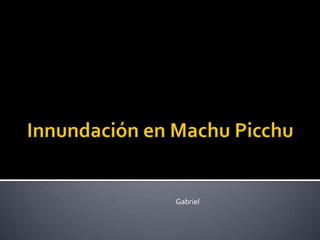InnundaciónenMachu Picchu Gabriel 