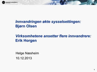 1

Innvandringen økte sysselsettingen:
Bjørn Olsen
Virksomhetene ansetter flere innvandrere:
Erik Horgen

Helge Næsheim

10.12.2013

1

 