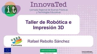 Taller de Robótica e
Impresión 3D
Rafael Rebollo Sánchez
 