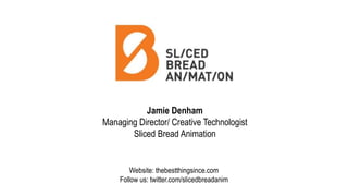 Website: thebestthingsince.com
Follow us: twitter.com/slicedbreadanim
Jamie Denham
Managing Director/ Creative Technologist
Sliced Bread Animation
 