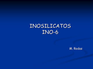 INOSILICATOSINOSILICATOS
INOINO--66
M. RodasM. Rodas
 