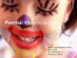 Poema: Inocência

Nome: Layla Machado Santos
Número:20
R.A: 102231543 – 2
Professora: Sandra

 