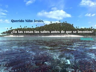 Querido Niño Jesús, ¿Tu las cosas las sabes antes de que se inventen? Daniela. 