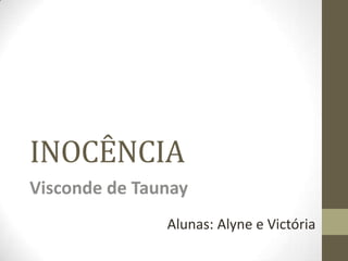 INOCÊNCIA
Visconde de Taunay
Alunas: Alyne e Victória
 