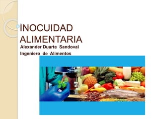 INOCUIDAD
ALIMENTARIA
Alexander Duarte Sandoval
Ingeniero de Alimentos
 