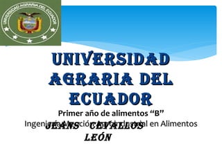 UNIVERSIDAD
      AGRARIA DEL
        ECUADOR
         Primer año de alimentos “B”
Ingeniería Mención Agroindustrial en Alimentos
     JEANS CEVALLOS
               LEóN
 