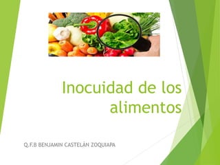 Inocuidad de los
alimentos
Q.F.B BENJAMIN CASTELÁN ZOQUIAPA
 