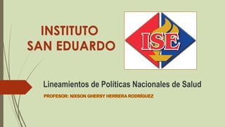 Lineamientos de Políticas Nacionales de Salud
INSTITUTO
SAN EDUARDO
 