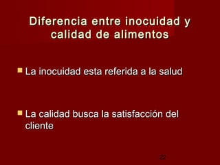 Diferencia entre inocuidad y
      calidad de alimentos


 La inocuidad esta referida a la salud




 La calidad busca la satisfacción del
 cliente


                                 22
 