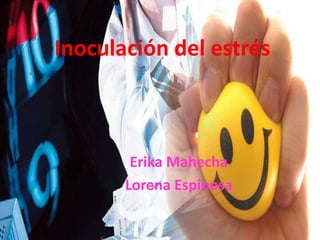 Erika Mahecha
Lorena Espinosa
Inoculación del estrés
 