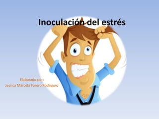 Inoculación del estrés
Elaborado por:
Jessica Marcela Forero Rodríguez
 