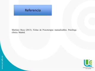 Martinez Roca (2013). Fichas de P.sicoterapas manualizables. Psicóloga
clínica. Madrid.
Referencia
 
