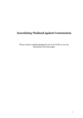 Inoculating Thailand against Communism



 Please contact xingledout[at]gmail.com if you’d like to use any
                   information from this paper.




                                                                   1
 