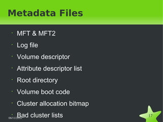 06/11/2010  
17
Metadata Files
•
MFT & MFT2
•
Log file
•
Volume descriptor
•
Attribute descriptor list
•
Root directory
•
Volume boot code
•
Cluster allocation bitmap
•
Bad cluster lists
 