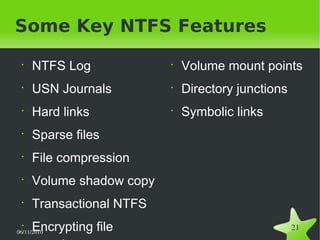 06/11/2010  
21
Some Key NTFS Features
•
NTFS Log
•
USN Journals
•
Hard links
•
Sparse files
•
File compression
•
Volume shadow copy
•
Transactional NTFS
•
Encrypting file
•
Volume mount points
•
Directory junctions
•
Symbolic links
 