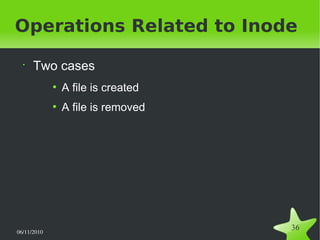 06/11/2010  
36
Operations Related to Inode
•
Two cases
●
A file is created
●
A file is removed
 