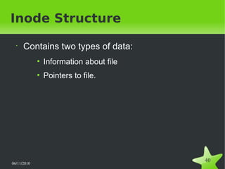 06/11/2010  
40
Inode Structure
•
Contains two types of data:
●
Information about file
●
Pointers to file.
 