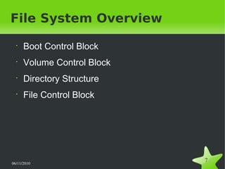 06/11/2010  
7
File System Overview
•
Boot Control Block
•
Volume Control Block
•
Directory Structure
•
File Control Block
 