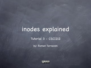inodes explained
   Tutorial 3 - CSCI212

    by: Roman Tarnavski
 