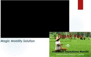 Magic Mobility Solution
Thank You
Inodesain Jayautama Mandiri
Innovative Design Center
 